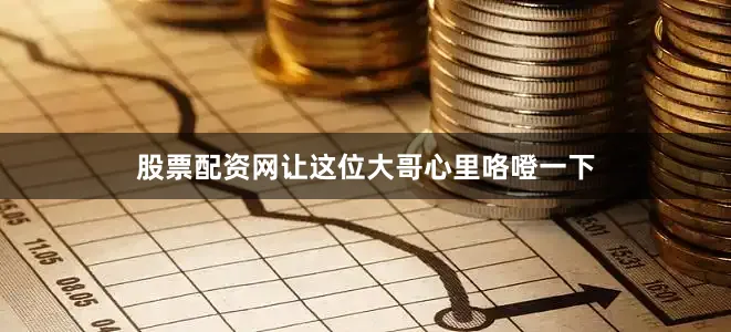 股票配资网让这位大哥心里咯噔一下