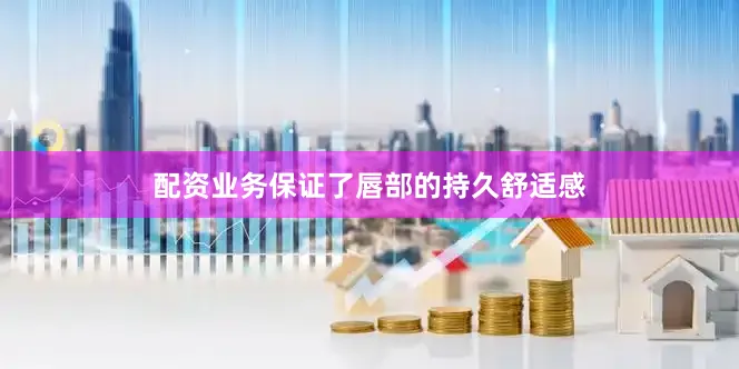 配资业务保证了唇部的持久舒适感