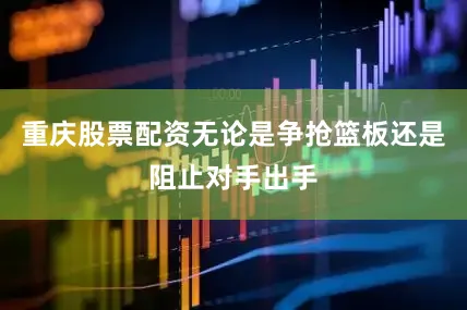 重庆股票配资无论是争抢篮板还是阻止对手出手