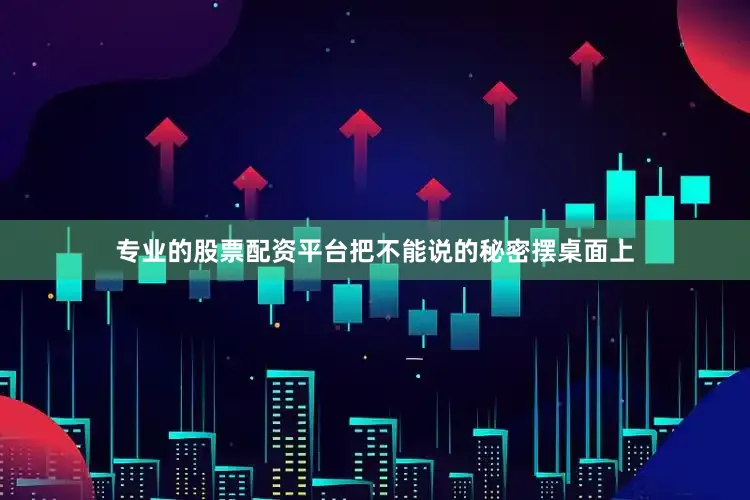 专业的股票配资平台把不能说的秘密摆桌面上