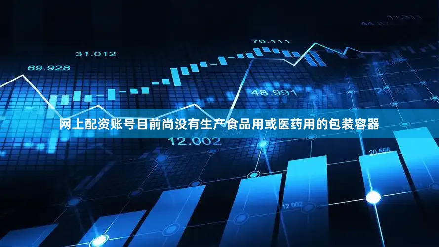 网上配资账号目前尚没有生产食品用或医药用的包装容器