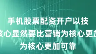 手机股票配资开户以技术为核心显然要比营销为核心更加可靠