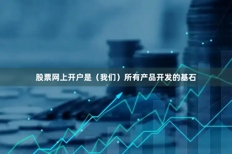 股票网上开户是（我们）所有产品开发的基石