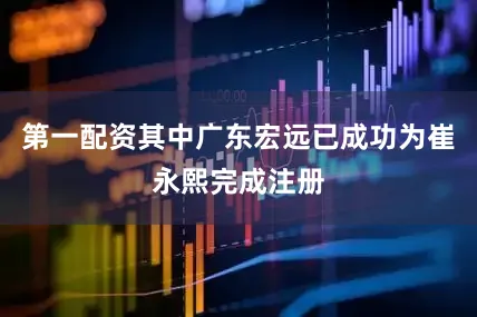 第一配资其中广东宏远已成功为崔永熙完成注册