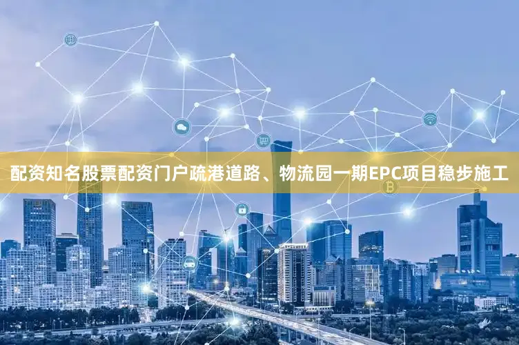 配资知名股票配资门户疏港道路、物流园一期EPC项目稳步施工