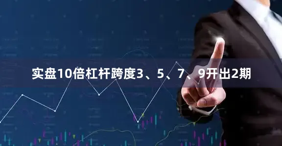 实盘10倍杠杆跨度3、5、7、9开出2期