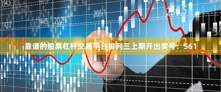 靠谱的股票杠杆交易平台　　　　排列三上期开出奖号：561