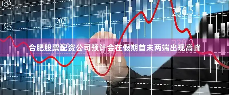 合肥股票配资公司　　预计会在假期首末两端出现高峰