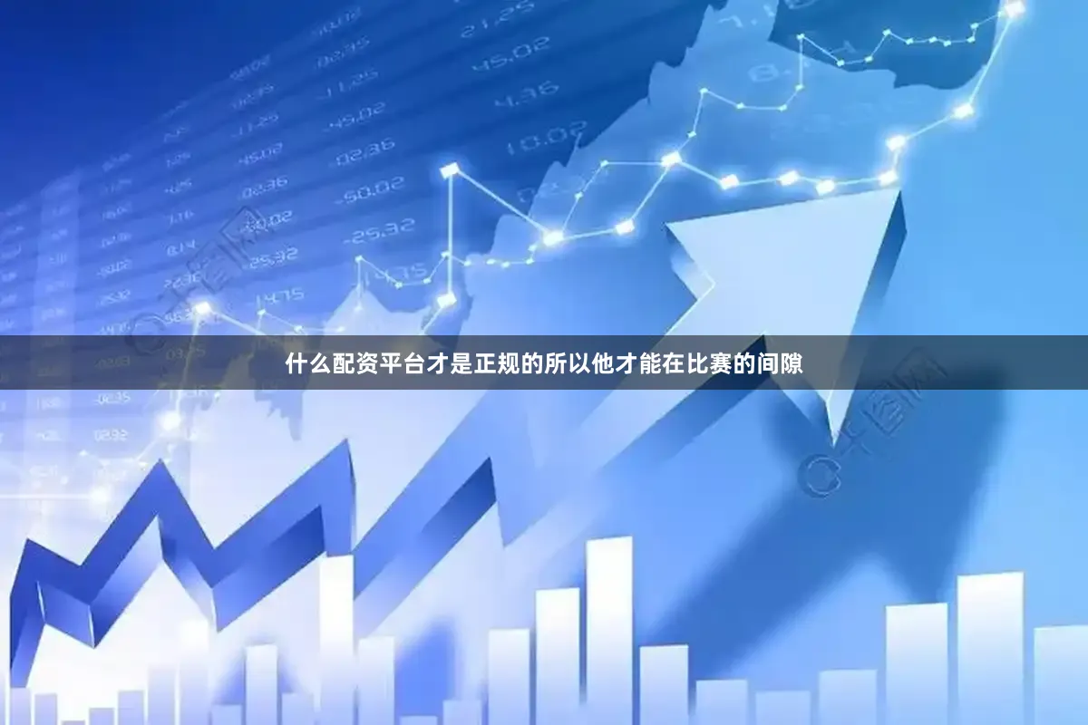 什么配资平台才是正规的所以他才能在比赛的间隙
