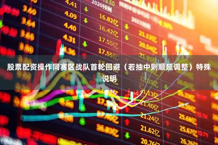 股票配资操作同赛区战队首轮回避（若抽中则顺延调整）特殊说明