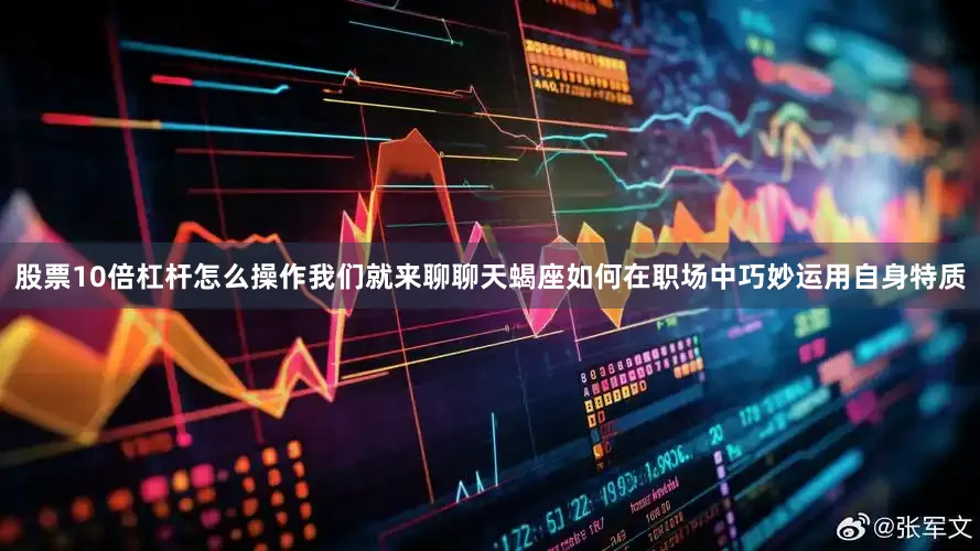 股票10倍杠杆怎么操作我们就来聊聊天蝎座如何在职场中巧妙运用自身特质