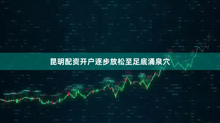 昆明配资开户逐步放松至足底涌泉穴