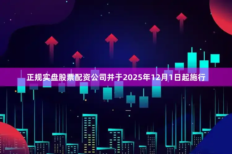 正规实盘股票配资公司并于2025年12月1日起施行