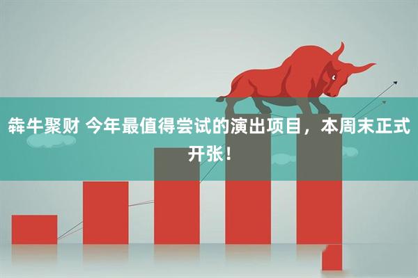 犇牛聚财 今年最值得尝试的演出项目，本周末正式开张！