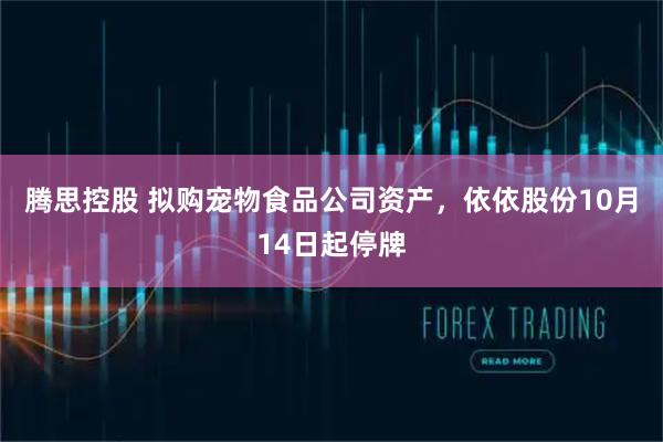 腾思控股 拟购宠物食品公司资产，依依股份10月14日起停牌