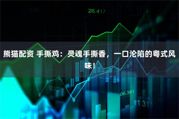 熊猫配资 手撕鸡：灵魂手撕香，一口沦陷的粤式风味！