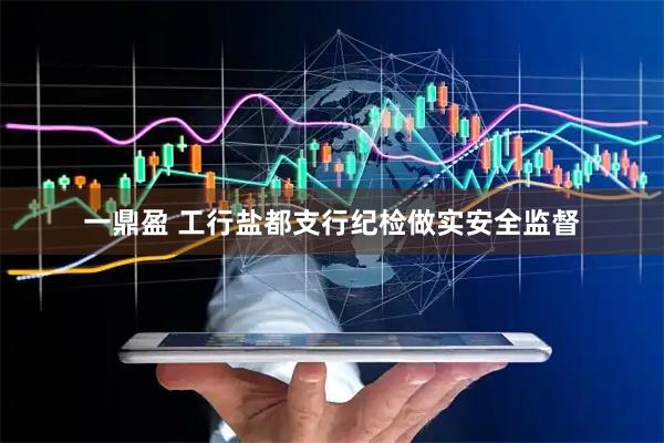 一鼎盈 工行盐都支行纪检做实安全监督